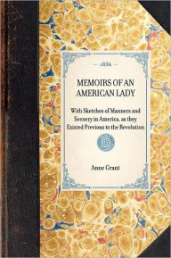 Memoirs of an American Lady: With Sketches of Manners and Scenery in America, As They Existed Previous to the Revolution - Anne Grant