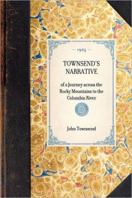 Townsend's Narrative: Of a Journey Across the Rocky Mountains, to the Columbia River - John Townsend