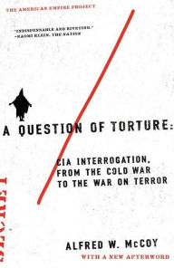 A Question of Torture: CIA Interrogation, from the Cold War to the War on Terror Alfred McCoy Author