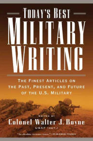 Today's Best Military Writing: The Finest Articles on the Past, Present, and Future of the U.S. Military Walter J. Boyne Editor