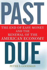Past Due: The End of Easy Money and the Renewal of the American Economy Peter S. Goodman Author