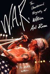 W.A.R.: The Unauthorized Biography of William Axl Rose Mick Wall Author