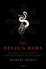 The Devil's Horn: The Story of the Saxophone, from Noisy Novelty to King of Cool - Michael Segell