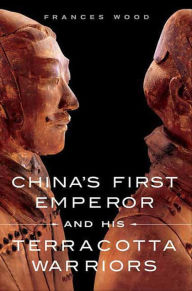 China's First Emperor and His Terracotta Warriors Frances Wood Author