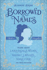 Borrowed Names: Poems About Laura Ingalls Wilder, Madam C.J. Walker, Marie Curie, and Their Daughters - Jeannine Atkins
