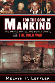 For the Soul of Mankind: The United States, the Soviet Union, and the Cold War Melvyn P. Leffler Author