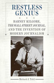 Restless Genius: Barney Kilgore, the Wall Street Journal, and the Invention of Modern Journalism - Richard J. Tofel