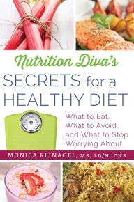 Nutrition Diva's Secrets for a Healthy Diet: What to Eat, What to Avoid, and What to Stop Worrying About Monica Reinagel Author