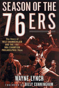 Season of the 76ers: The Story of Wilt Chamberlain and the 1967 NBA Champion Philadelphia 76ers Wayne Lynch Author