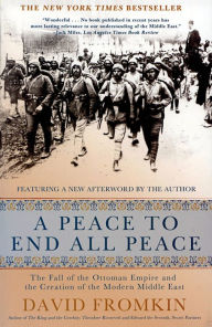A Peace to End All Peace: The Fall of the Ottoman Empire and the Creation of the Modern Middle East David Fromkin Author