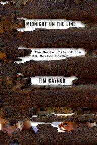 Midnight on the Line: The Secret Life of the U.S.-Mexico Border - Tim Gaynor
