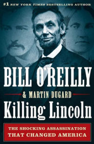 Killing Lincoln: The Shocking Assassination that Changed America Forever Bill O'Reilly Author