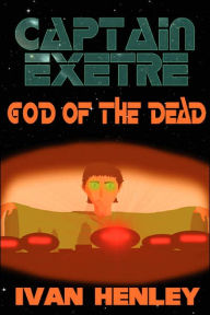 Captain Exetre: God of the Dead - Ivan Henley