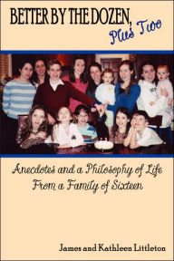 Better by the Dozen, Plus Two: Anecdotes and a Philosophy of Life From a Family of Sixteen James Littleton Author
