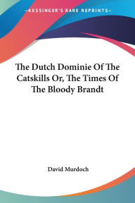 The Dutch Dominie Of The Catskills Or, The Times Of The Bloody Brandt - David Murdoch