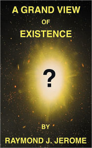 A Grand View of Existence Raymond J Jerome Author
