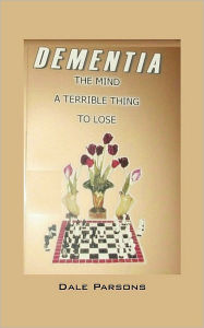 Dementia: The Mind, a Terrible Thing, to Lose Dale Parsons Author