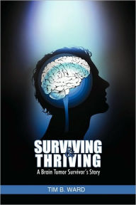 Surviving and Thriving: A Brain Tumor Survivor's Story - Tim B Ward