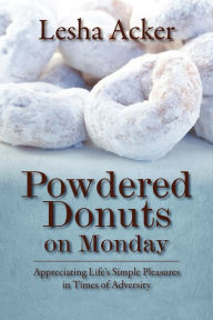 Powdered Donuts on Monday: Appreciating Life's Simple Pleasures in Times of Adversity Lesha Acker Author