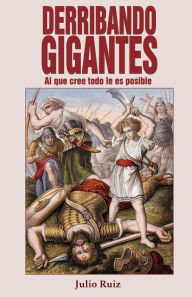 Derribando Gigantes: Al Que Cree Todo Le Es Posible Julio Ruiz Author