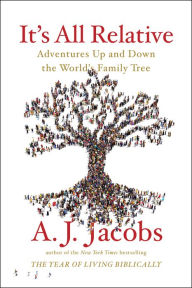 It's All Relative: Adventures Up and Down the World's Family Tree A. J. Jacobs Author