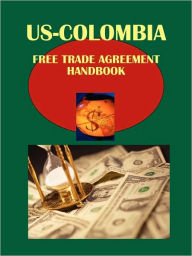 US-Colombia Free Trade Agreement Handbook Volume 1 Strategic and Practical Information - IBP USA
