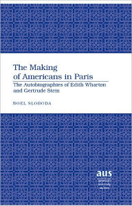 The Making of Americans in Paris: The Autobiographies of Edith Wharton and Gertrude Stein Noel Sloboda Author