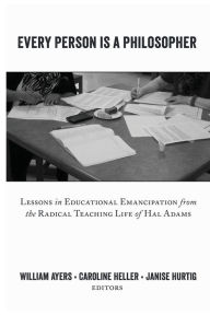 Every Person Is a Philosopher: Lessons in Educational Emancipation from the Radical Teaching Life of Hal Adams Shirley R. Steinberg Editor