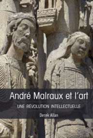 André Malraux et l'art: Une révolution intellectuelle Derek Allan Author
