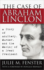 The Case of Abraham Lincoln: A Story of Adultery, Murder, and the Making of a Great President - Julie M. Fenster