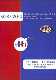 Screwed: The Undeclared War Against the Middle Class - And What We Can Do About It - Thom Hartmann