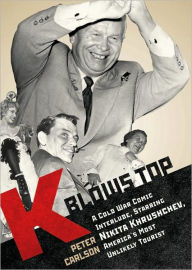 K Blows Top: A Cold War Comic Interlude, Starring Nikita Khrushchev, America's Most Unlikely Tourist - Peter Carlson