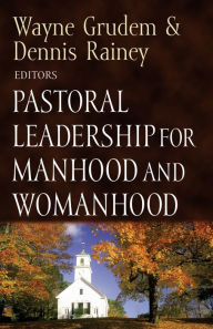 Pastoral Leadership for Manhood and Womanhood Wayne Grudem Editor