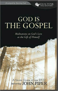 God is the Gospel: Meditations on God's Love as the Gift of Himself Study Guide John Piper Author