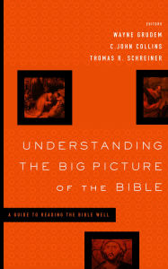 Understanding the Big Picture of the Bible: A Guide to Reading the Bible Well Wayne Grudem Editor