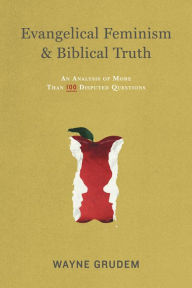 Evangelical Feminism and Biblical Truth: An Analysis of More Than 100 Disputed Questions Wayne Grudem Author