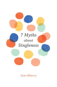 7 Myths about Singleness Sam Allberry Author