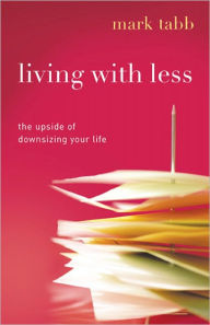 Living with Less: The Upside of Downsizing Your Life - Mark Tabb