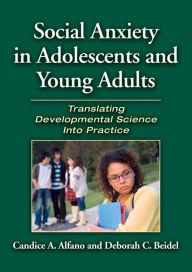 Social Anxiety in Adolescents and Young Adults: Translating Developmental Science into Practice - Candice A. Alfano