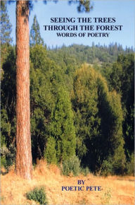 Seeing the trees through the Forest: Words of Poetry Poetic Pete Author