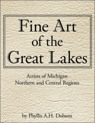Fine Art of the Great Lakes: Artists of Michigan Northern and Central Regions - Phyllis A. H. Dobson