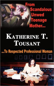 From Scandalous Unwed Teenage Mother To Respected Professional Woman Katherine T Tousant Author