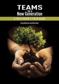 Teams for a New Generation: A Facilitator's Field Guide Mark Rose Author