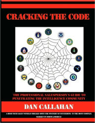 Cracking the Code: The Professional Salespersonacirc;euro; s Guide to Penetrating the Intelligence Community Dan Callahan Author