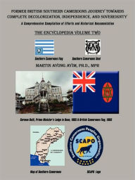 Former British Southern Cameroons Journey Towards Complete Decolonization, Independence, and Sovereignty.: A Comprehensive Compilation of Efforts. Vo