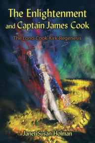 The Enlightenment and Captain James Cook: The Lono-Cook-Kirk-Regenesis Janet Susan Holman Author