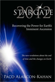 STARGATE 2012: Recovering the Power for Earth's Imminent Ascension Paco Alarcon-Kahan Author