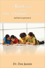 A Root Cause To Why Our Children Cannot Read: and how to prevent it Dr. Don Jasmin Author