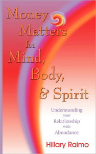 Money Matters for Mind, Body, and Spirit: Understanding Your Relationship with Abundance Hillary Raimo Author