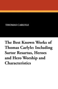 The Best Known Works of Thomas Carlyle: Including Sartor Resartus, Heroes and Hero Worship and Characteristics - Thomas Carlyle